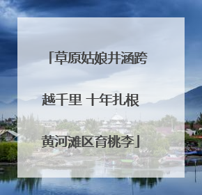 草原姑娘井涵跨越千里 十年扎根黄河滩区育桃李