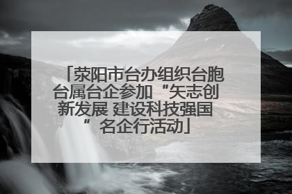 荥阳市台办组织台胞台属台企参加“矢志创新发展 建设科技强国”名企行活动