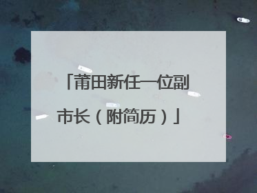 莆田新任一位副市长（附简历）