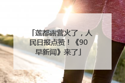 莲都露营火了，人民日报点赞！《90早新闻》来了