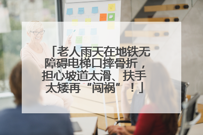 老人雨天在地铁无障碍电梯口摔骨折，担心坡道太滑、扶手太矮再“闯祸”！