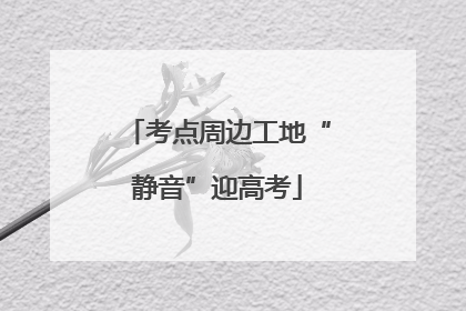 考点周边工地“静音”迎高考
