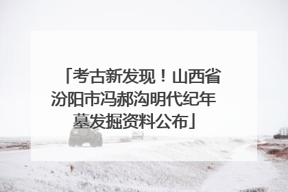 考古新发现！山西省汾阳市冯郝沟明代纪年墓发掘资料公布