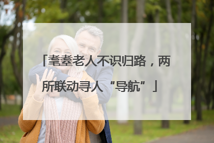 耄耋老人不识归路，两所联动寻人“导航”