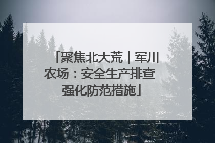 聚焦北大荒｜军川农场：安全生产排查 强化防范措施