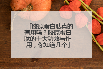 胶原蛋白肽真的有用吗？胶原蛋白肽的十大功效与作用，你知道几个