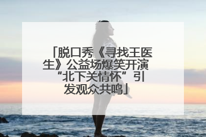 脱口秀《寻找王医生》公益场爆笑开演 “北下关情怀”引发观众共鸣