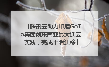 腾讯云助力印尼GoTo集团创东南亚最大迁云实践，完成平滑迁移