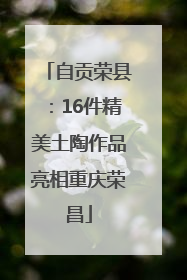 自贡荣县：16件精美土陶作品亮相重庆荣昌