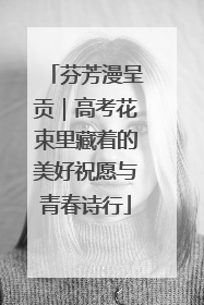 芬芳漫呈贡｜高考花束里藏着的美好祝愿与青春诗行