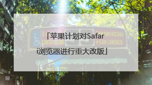 苹果计划对Safari浏览器进行重大改版