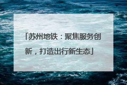 苏州地铁：聚焦服务创新，打造出行新生态