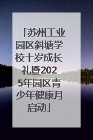 苏州工业园区斜塘学校十岁成长礼暨2025年园区青少年健康月启动