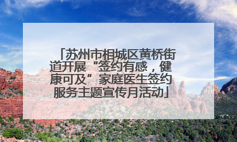 苏州市相城区黄桥街道开展“签约有感，健康可及”家庭医生签约服务主题宣传月活动