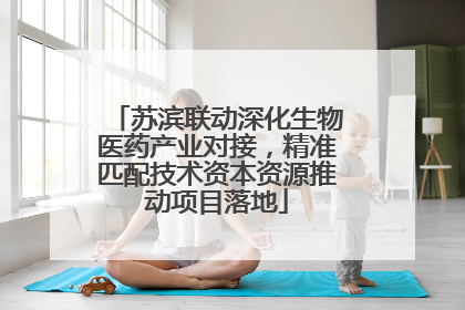 苏滨联动深化生物医药产业对接，精准匹配技术资本资源推动项目落地
