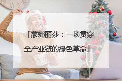 蒙娜丽莎：一场贯穿全产业链的绿色革命