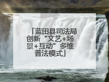 蓝田县司法局创新“文艺+场景+互动”多维普法模式