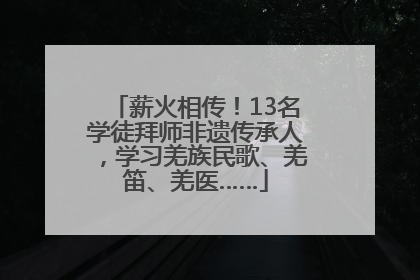 薪火相传！13名学徒拜师非遗传承人，学习羌族民歌、羌笛、羌医……
