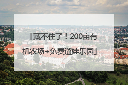 藏不住了！200亩有机农场+免费遛娃乐园
