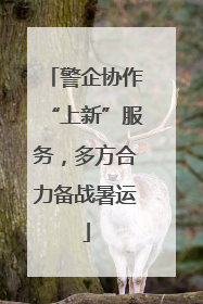 警企协作“上新”服务，多方合力备战暑运