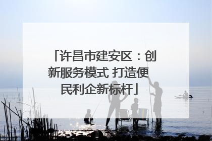 许昌市建安区：创新服务模式 打造便民利企新标杆