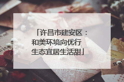 许昌市建安区：和美环境向优行 生态宜居生活甜