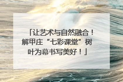 让艺术与自然融合！解甲庄“七彩课堂”树叶为幕书写美好！
