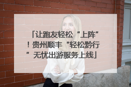 让跑友轻松“上阵”！贵州顺丰“轻松黔行”无忧出游服务上线