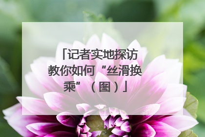 记者实地探访 教你如何“丝滑换乘”（图）