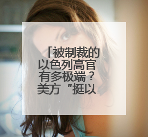 被制裁的以色列高官有多极端？美方“挺以”言论越抹越黑