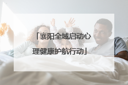 襄阳全域启动心理健康护航行动