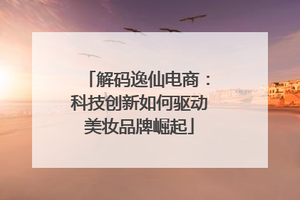 解码逸仙电商：科技创新如何驱动美妆品牌崛起