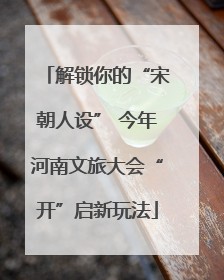 解锁你的“宋朝人设” 今年河南文旅大会“开”启新玩法