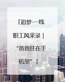 追梦·一线职工风采录｜“爸爸住在手机里”