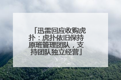 迅雷回应收购虎扑：虎扑依旧保持原班管理团队，支持团队独立经营