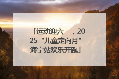 运动迎六一，2025“儿童定向月”海宁站欢乐开跑