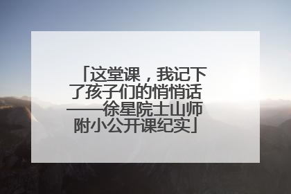 这堂课，我记下了孩子们的悄悄话——徐星院士山师附小公开课纪实