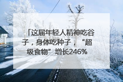 这届年轻人精神吃谷子，身体吃种子，“超级食物”增长246%｜变革618