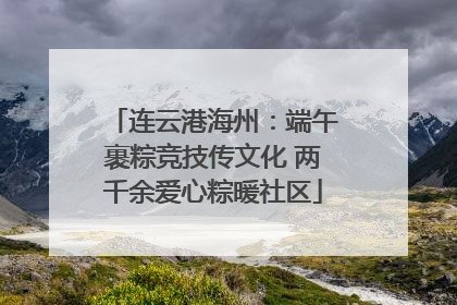 连云港海州：端午裹粽竞技传文化 两千余爱心粽暖社区