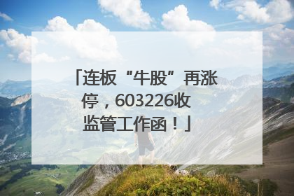 连板“牛股”再涨停，603226收监管工作函！