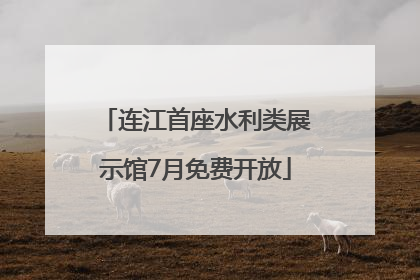 连江首座水利类展示馆7月免费开放
