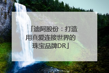 迪阿股份：打造用真爱连接世界的珠宝品牌DR