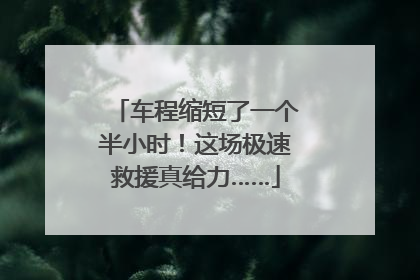车程缩短了一个半小时！这场极速救援真给力……