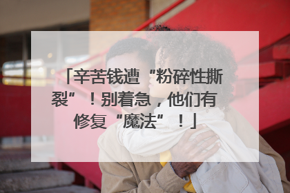 辛苦钱遭“粉碎性撕裂”！别着急，他们有修复“魔法”！