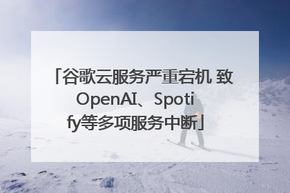谷歌云服务严重宕机 致OpenAI、Spotify等多项服务中断