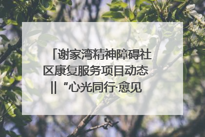 谢家湾精神障碍社区康复服务项目动态‖“心光同行·愈见美好——公益讲堂与健康义诊”活动