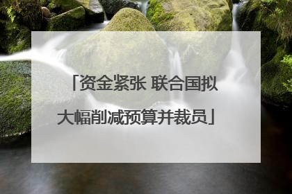 资金紧张 联合国拟大幅削减预算并裁员