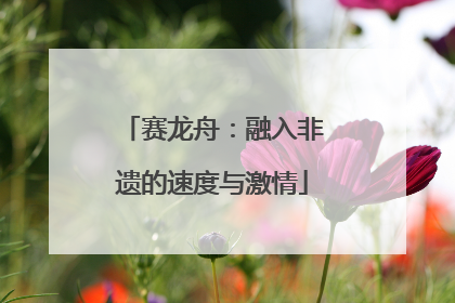 赛龙舟：融入非遗的速度与激情