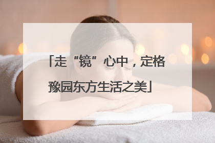 走“镜”心中，定格豫园东方生活之美