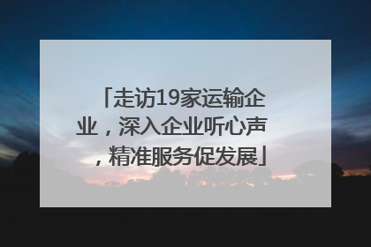 走访19家运输企业，深入企业听心声，精准服务促发展